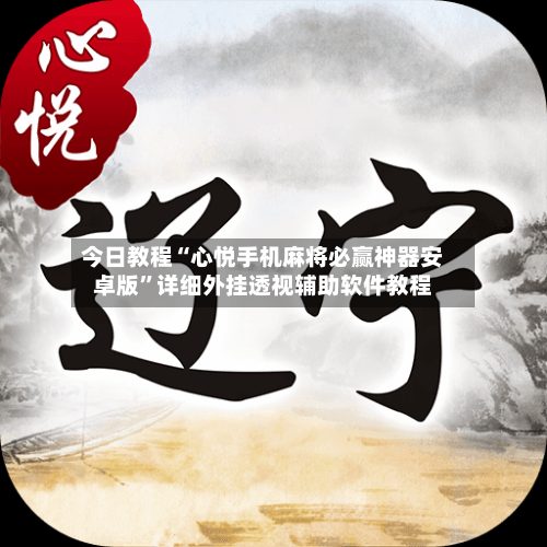 今日教程“心悦手机麻将必赢神器安卓版”详细外挂透视辅助软件教程-第2张图片