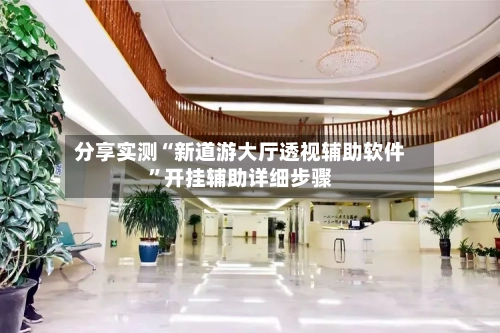 分享实测“新道游大厅透视辅助软件”开挂辅助详细步骤