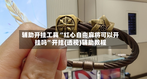 辅助开挂工具“红心自由麻将可以开挂吗”开挂(透视)辅助教程