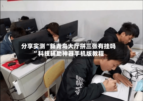 分享实测“新青鸟大厅拼三张有挂吗”科技辅助神器手机版教程-第3张图片