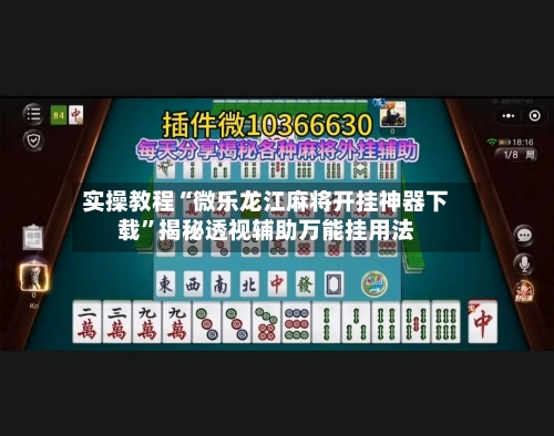 实操教程“微乐龙江麻将开挂神器下载”揭秘透视辅助万能挂用法
