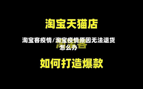 淘宝客疫情/淘宝疫情原因无法退货怎么办