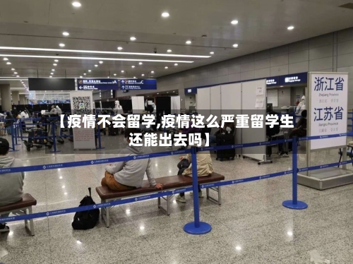 【疫情不会留学,疫情这么严重留学生还能出去吗】-第1张图片