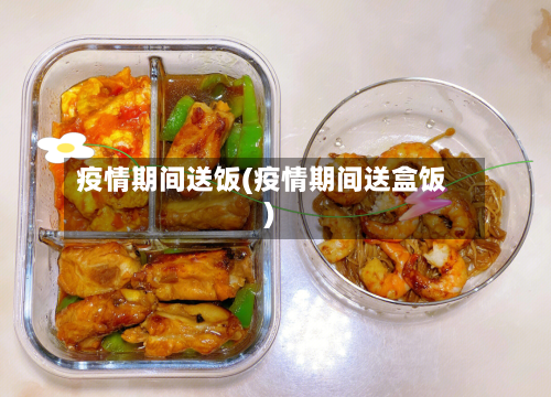 疫情期间送饭(疫情期间送盒饭)