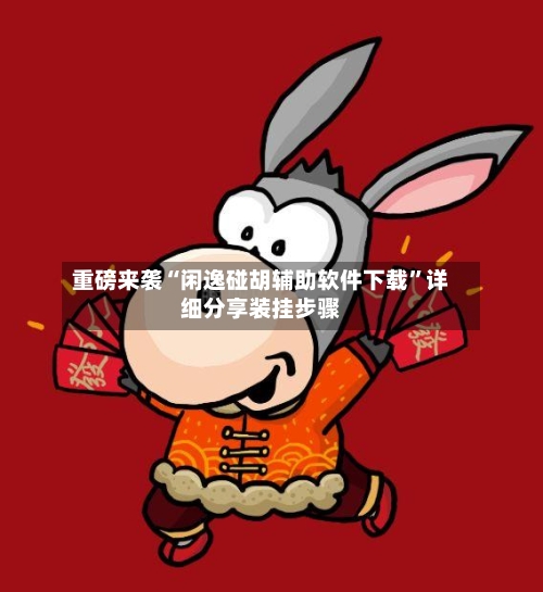 重磅来袭“闲逸碰胡辅助软件下载	”详细分享装挂步骤-第2张图片