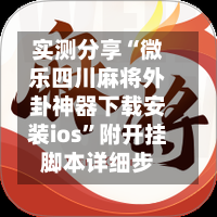 实测分享“微乐四川麻将外卦神器下载安装ios”附开挂脚本详细步