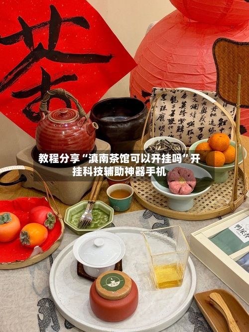 教程分享“滇南茶馆可以开挂吗”开挂科技辅助神器手机