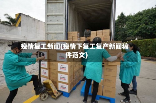 疫情复工新闻(疫情下复工复产新闻稿件范文)