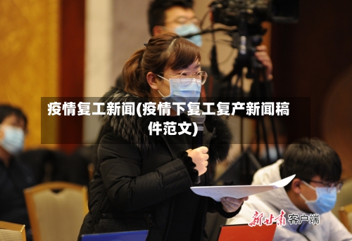 疫情复工新闻(疫情下复工复产新闻稿件范文)-第2张图片