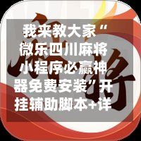 我来教大家“微乐四川麻将小程序必赢神器免费安装	”开挂辅助脚本+详细开挂安装教程-第1张图片