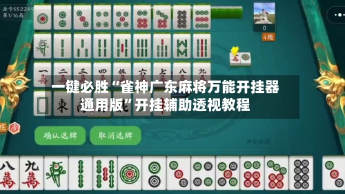 一键必胜“雀神广东麻将万能开挂器通用版	”开挂辅助透视教程-第1张图片