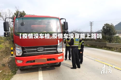 【疫情没车检,疫情车没审能上路吗】