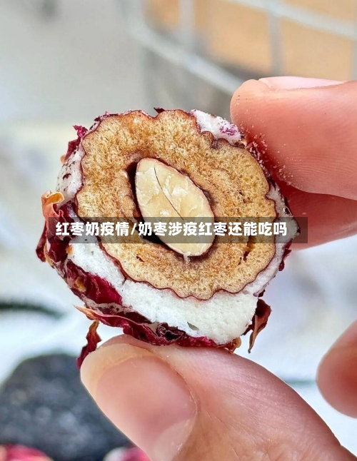 红枣奶疫情/奶枣涉疫红枣还能吃吗