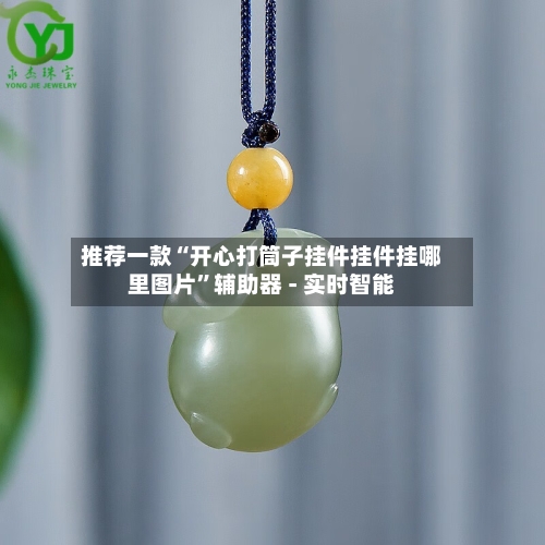 推荐一款“开心打筒子挂件挂件挂哪里图片”辅助器 - 实时智能