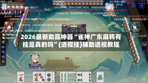 2026最新助赢神器“雀神广东麻将有挂是真的吗”(透视挂)辅助透视教程