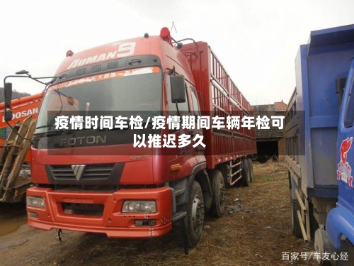 疫情时间车检/疫情期间车辆年检可以推迟多久-第1张图片