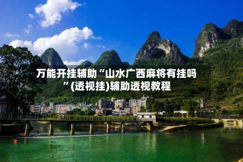 万能开挂辅助“山水广西麻将有挂吗”(透视挂)辅助透视教程