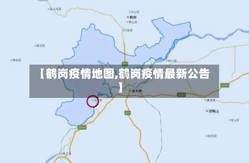 【鹤岗疫情地图,鹤岗疫情最新公告】