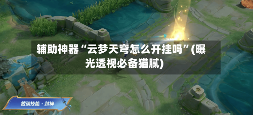 辅助神器“云梦天穹怎么开挂吗”(曝光透视必备猫腻)