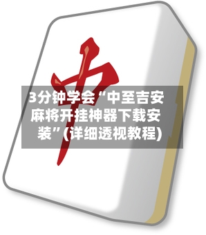 3分钟学会“中至吉安麻将开挂神器下载安装”(详细透视教程)
