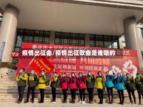 疫情出征曲/疫情出征歌曲是谁唱的