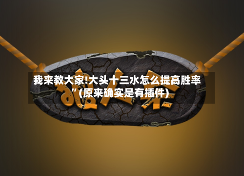我来教大家!大头十三水怎么提高胜率”(原来确实是有插件)