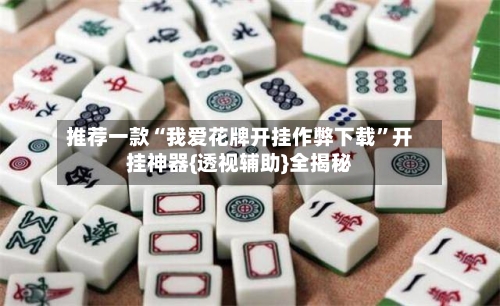 推荐一款“我爱花牌开挂作弊下载	”开挂神器{透视辅助}全揭秘-第2张图片