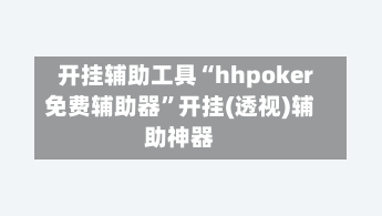 开挂辅助工具“hhpoker免费辅助器	”开挂(透视)辅助神器-第3张图片