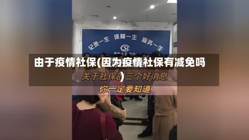 由于疫情社保(因为疫情社保有减免吗)