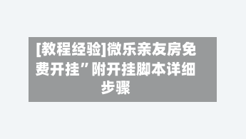 [教程经验]微乐亲友房免费开挂”附开挂脚本详细步骤
