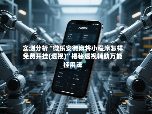 实测分析“微乐安徽麻将小程序怎样免费开挂(透视)”揭秘透视辅助万能挂用法-第3张图片