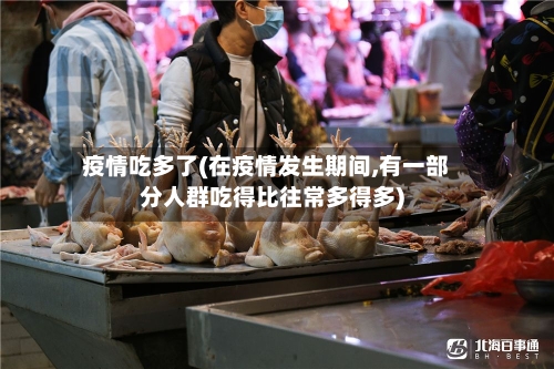 疫情吃多了(在疫情发生期间,有一部分人群吃得比往常多得多)-第1张图片