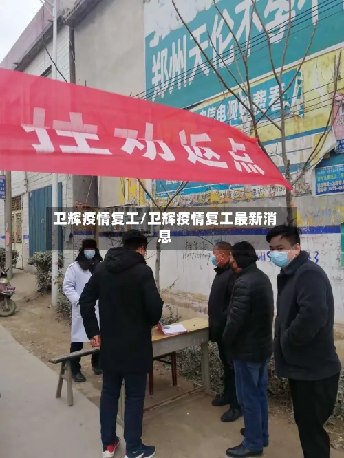 卫辉疫情复工/卫辉疫情复工最新消息-第1张图片