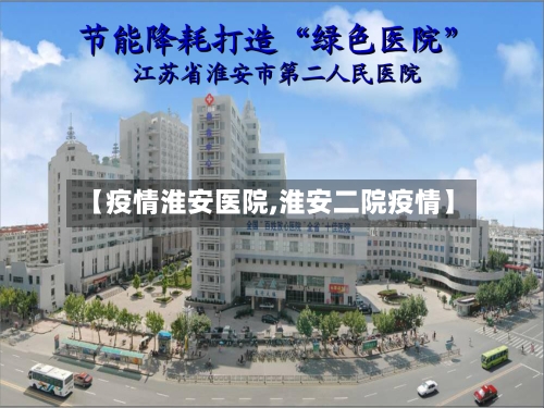 【疫情淮安医院,淮安二院疫情】