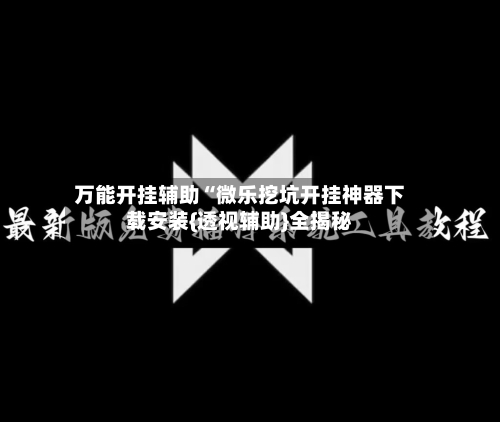 万能开挂辅助“微乐挖坑开挂神器下载安装{透视辅助}全揭秘