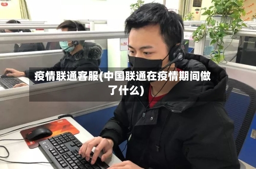 疫情联通客服(中国联通在疫情期间做了什么)