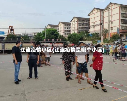 江津疫情小区(江津疫情是哪个小区)-第2张图片
