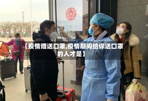 【疫情赠送口罩,疫情期间给你送口罩的人才是】-第1张图片