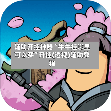 辅助开挂神器“牛牛挂哪里可以买”开挂(透视)辅助教程