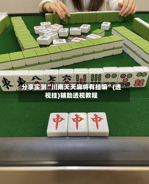 分享实测“川南天天麻将有挂嘛”(透视挂)辅助透视教程