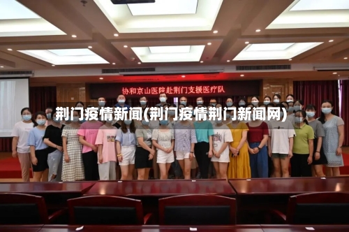 荆门疫情新闻(荆门疫情荆门新闻网)