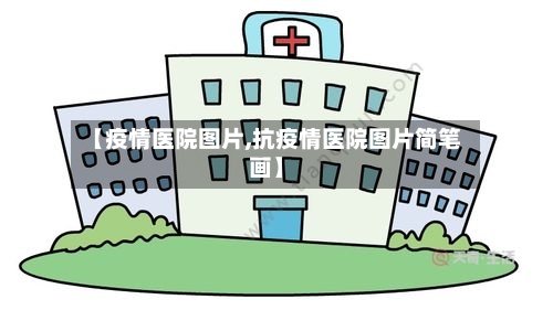【疫情医院图片,抗疫情医院图片简笔画】-第1张图片
