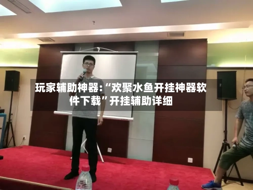 玩家辅助神器:“欢聚水鱼开挂神器软件下载”开挂辅助详细