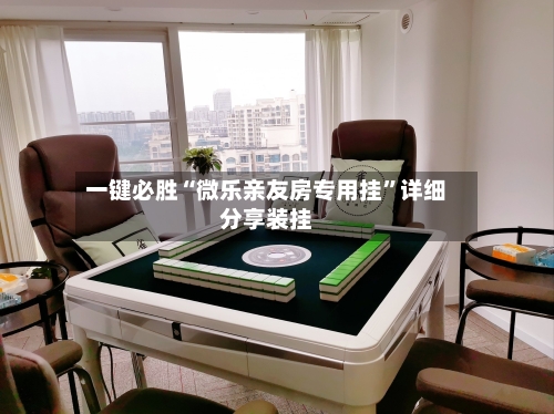 一键必胜“微乐亲友房专用挂”详细分享装挂