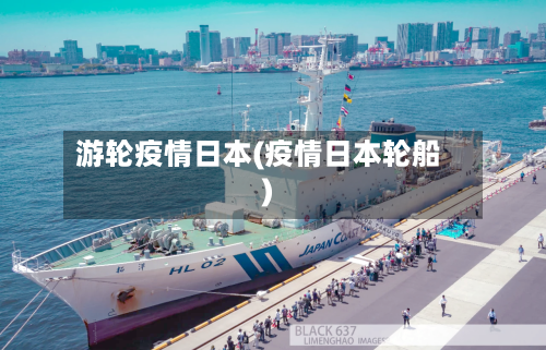 游轮疫情日本(疫情日本轮船)