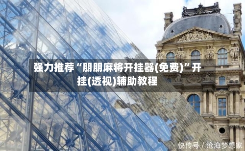 强力推荐“朋朋麻将开挂器(免费)”开挂(透视)辅助教程