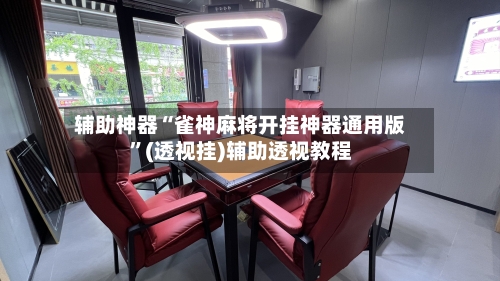 辅助神器“雀神麻将开挂神器通用版”(透视挂)辅助透视教程