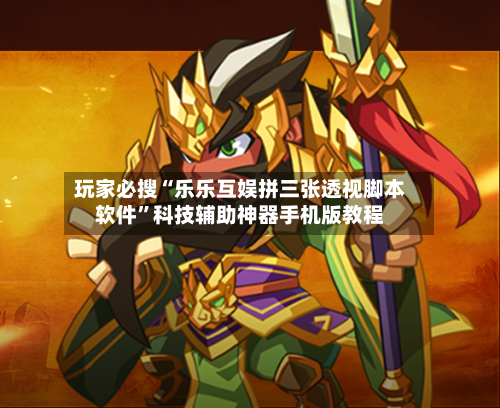 玩家必搜“乐乐互娱拼三张透视脚本软件”科技辅助神器手机版教程-第1张图片
