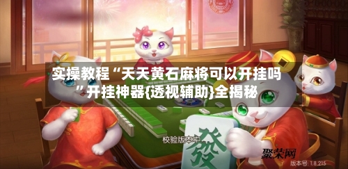 实操教程“天天黄石麻将可以开挂吗”开挂神器{透视辅助}全揭秘