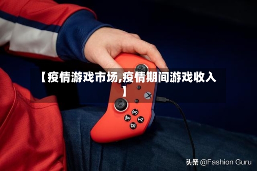 【疫情游戏市场,疫情期间游戏收入】